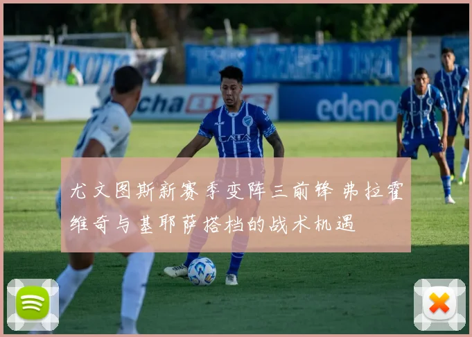 尤文图斯新赛季变阵三前锋 弗拉霍维奇与基耶萨搭档的战术机遇