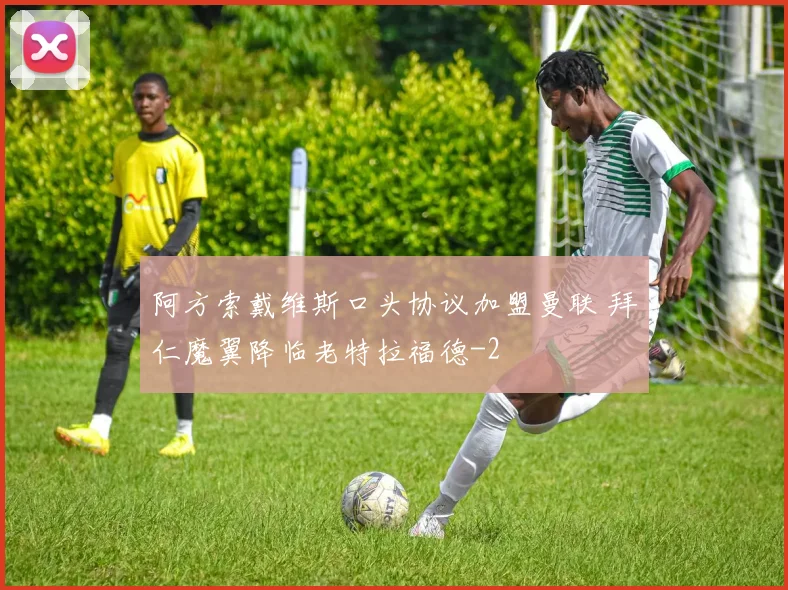 阿方索戴维斯口头协议加盟曼联 拜仁魔翼降临老特拉福德