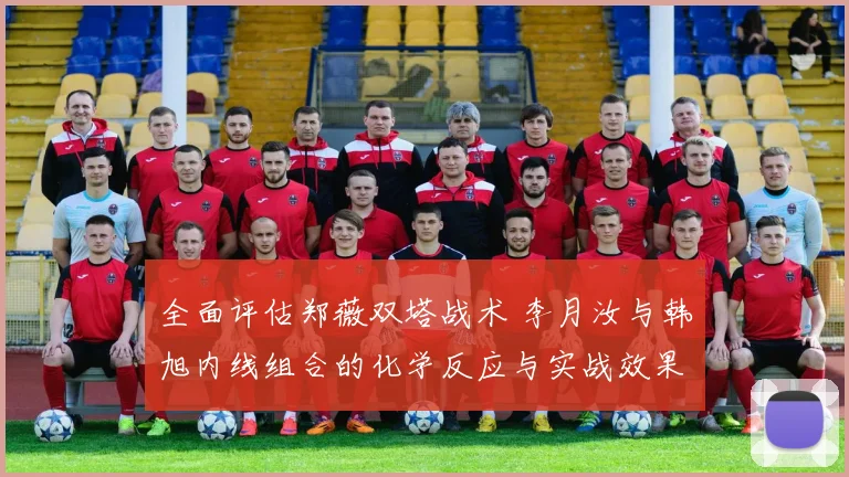 全面评估郑薇双塔战术 李月汝与韩旭内线组合的化学反应与实战效果