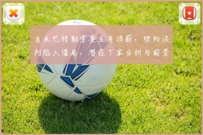 吉米巴特勒索要五年顶薪，续约谈判陷入僵局，潜在下家分析与前景展望