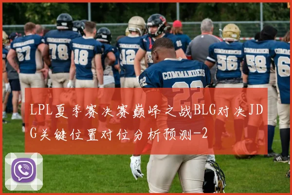 LPL夏季赛决赛巅峰之战BLG对决JDG关键位置对位分析预测